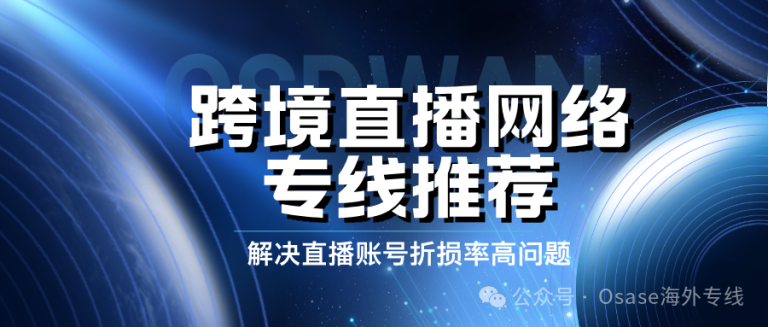 案例分享|OSDWAN直播加速网络，为商家开拓全球卖货“新势力”添翼助力