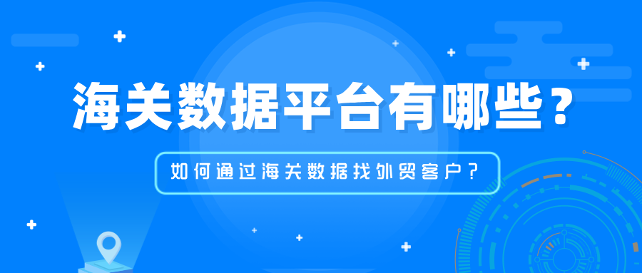 海关数据平台有哪些？如何通过海关数据找外贸客户？